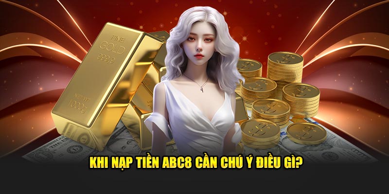 Khi nạp tiền ABC8 cần chú ý điều gì?