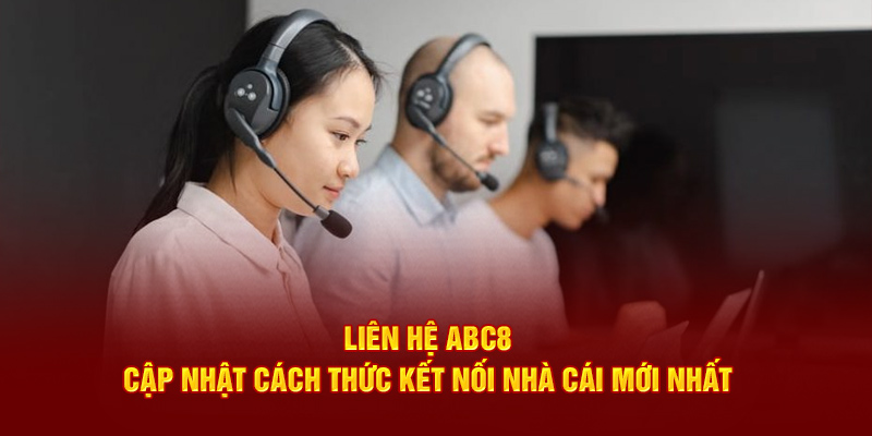 Liên Hệ ABC8 - Cập Nhật Cách Thức Kết Nối Nhà Cái Mới Nhất