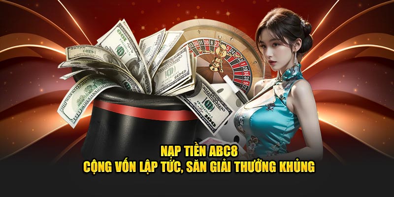 Nạp Tiền ABC8 – Cộng Vốn Lập Tức, Săn Giải Thưởng Khủng